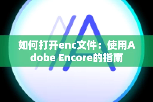 如何打开enc文件：使用Adobe Encore的指南