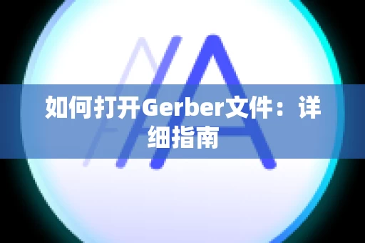 如何打开Gerber文件：详细指南