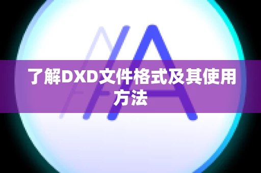 了解DXD文件格式及其使用方法