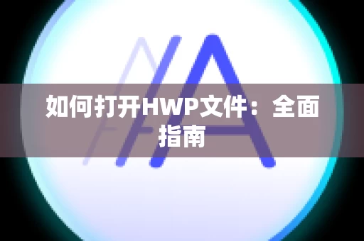 如何打开HWP文件：全面指南