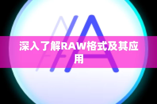 深入了解RAW格式及其应用