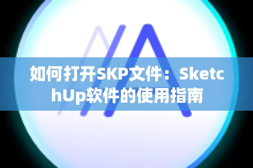 如何打开SKP文件：SketchUp软件的使用指南