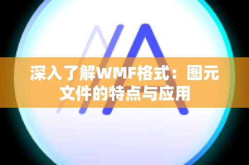 深入了解WMF格式：图元文件的特点与应用