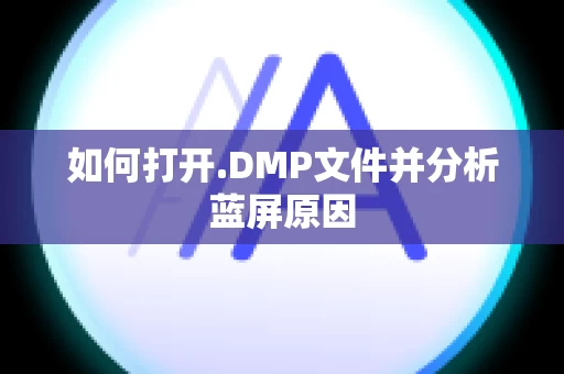 如何打开.DMP文件并分析蓝屏原因