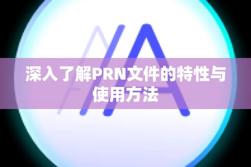 深入了解PRN文件的特性与使用方法