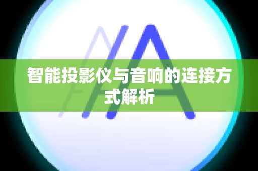智能投影仪与音响的连接方式解析