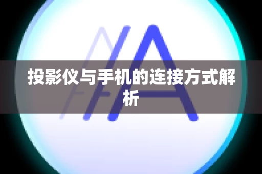 投影仪与手机的连接方式解析