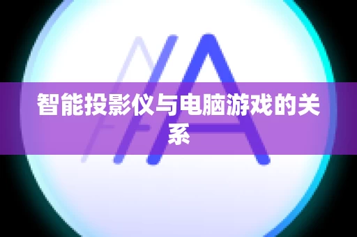 智能投影仪与电脑游戏的关系