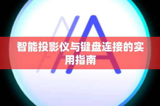 智能投影仪与键盘连接的实用指南
