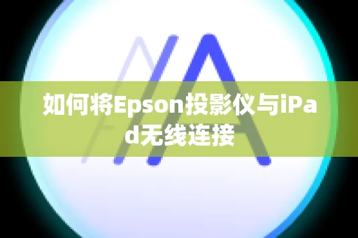如何将Epson投影仪与iPad无线连接