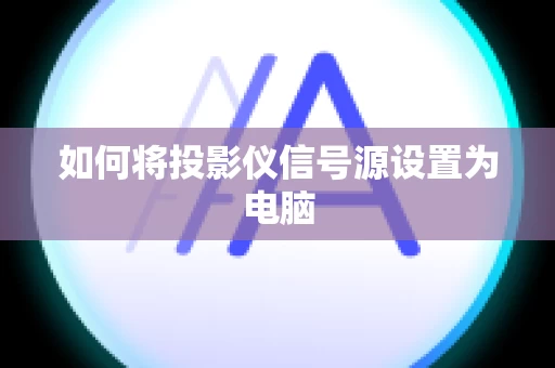 如何将投影仪信号源设置为电脑
