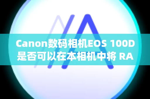 Canon数码相机EOS 100D是否可以在本相机中将 RAW 图像转换为 JPEG 图像（相机中 RAW 处理）？ (EOS 700D / EOS 100D)