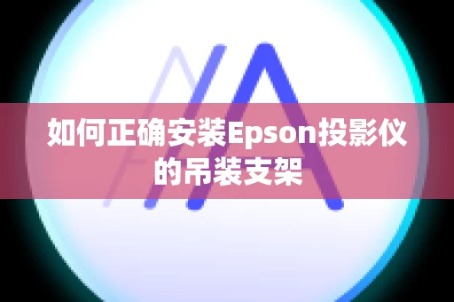 如何正确安装Epson投影仪的吊装支架