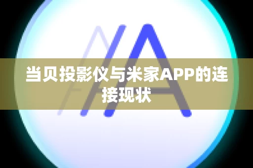 当贝投影仪与米家APP的连接现状
