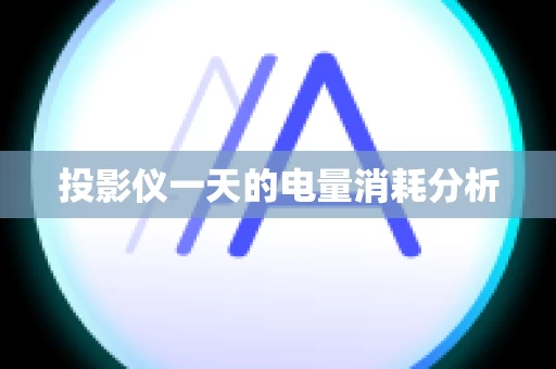 投影仪一天的电量消耗分析