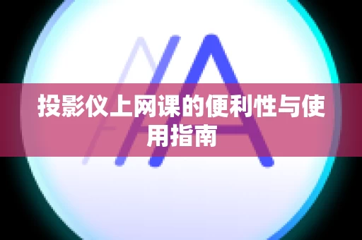 投影仪上网课的便利性与使用指南