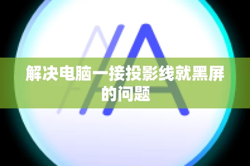 解决电脑一接投影线就黑屏的问题