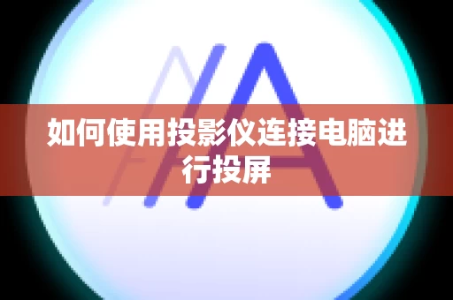 如何使用投影仪连接电脑进行投屏