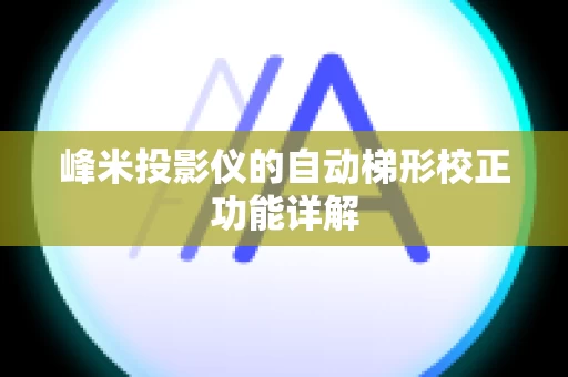 峰米投影仪的自动梯形校正功能详解