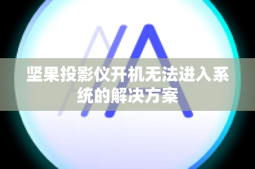 坚果投影仪开机无法进入系统的解决方案