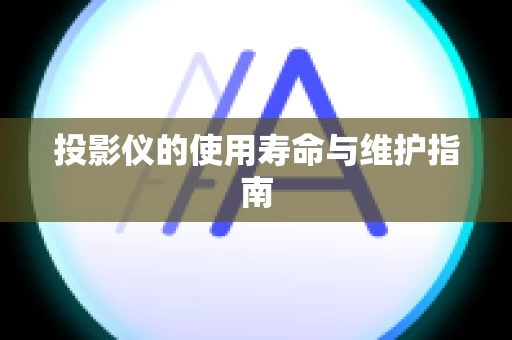 投影仪的使用寿命与维护指南