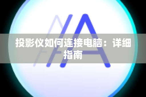 投影仪如何连接电脑：详细指南