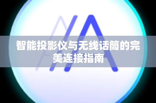 智能投影仪与无线话筒的完美连接指南