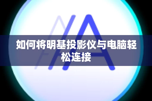 如何将明基投影仪与电脑轻松连接