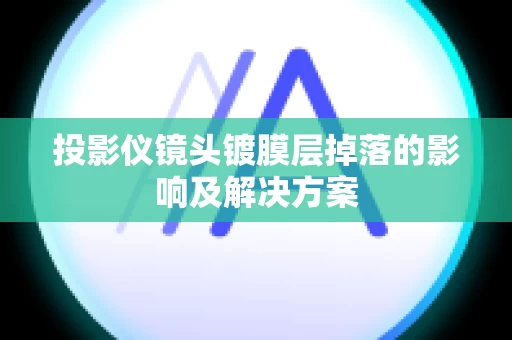 投影仪镜头镀膜层掉落的影响及解决方案