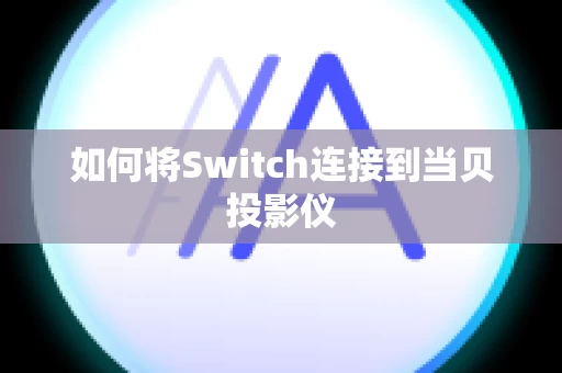 如何将Switch连接到当贝投影仪