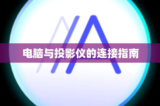 电脑与投影仪的连接指南
