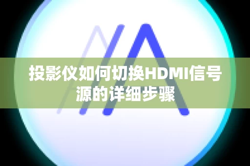 投影仪如何切换HDMI信号源的详细步骤