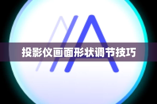 投影仪画面形状调节技巧