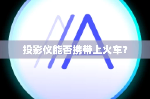 投影仪能否携带上火车？