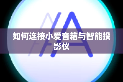 如何连接小爱音箱与智能投影仪