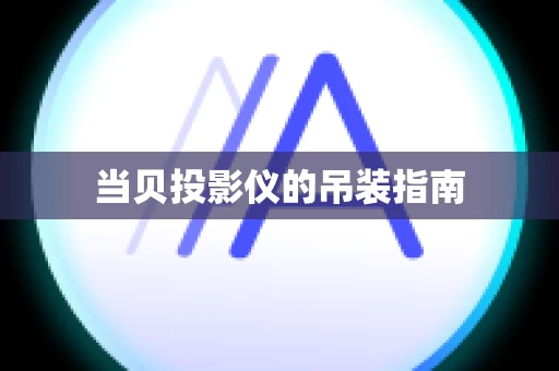 当贝投影仪的吊装指南