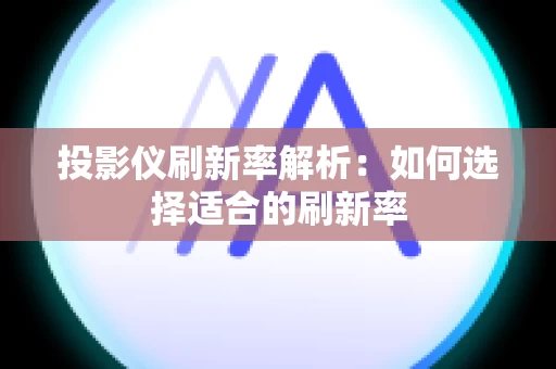 投影仪刷新率解析：如何选择适合的刷新率
