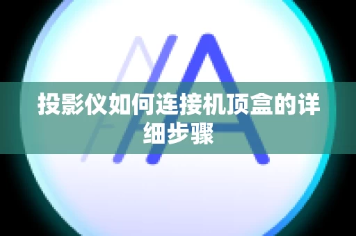 投影仪如何连接机顶盒的详细步骤