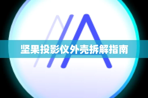 坚果投影仪外壳拆解指南