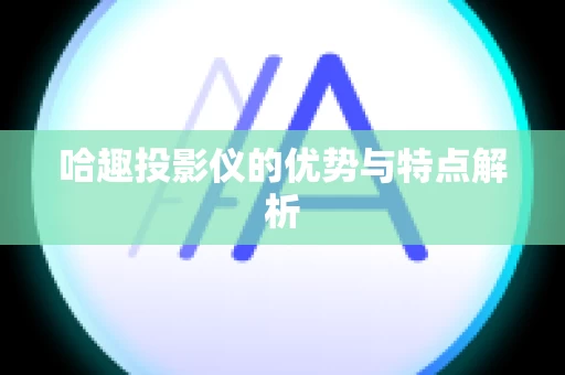 哈趣投影仪的优势与特点解析