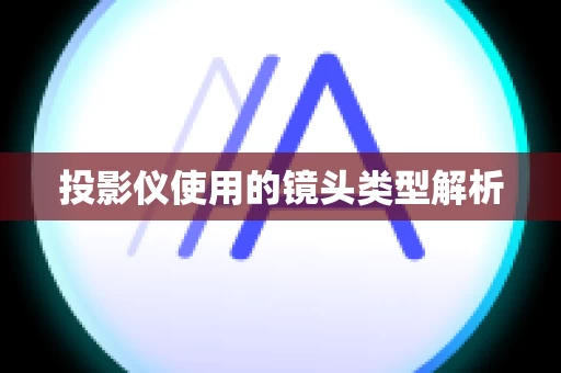 投影仪使用的镜头类型解析