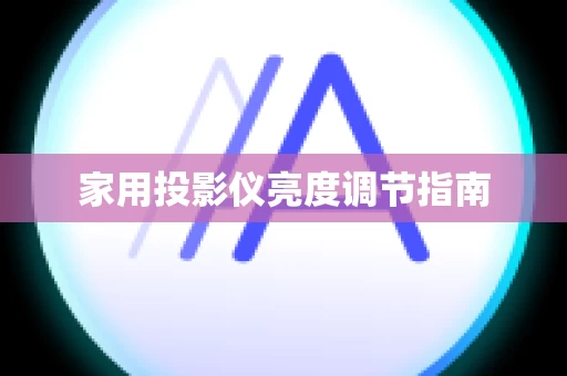 家用投影仪亮度调节指南