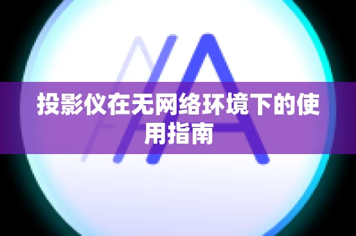 投影仪在无网络环境下的使用指南