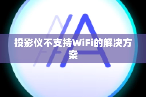 投影仪不支持WiFi的解决方案