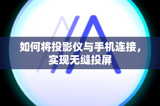 如何将投影仪与手机连接，实现无缝投屏