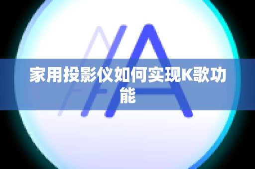 家用投影仪如何实现K歌功能