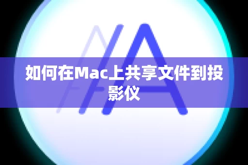 如何在Mac上共享文件到投影仪