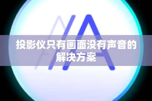 投影仪只有画面没有声音的解决方案