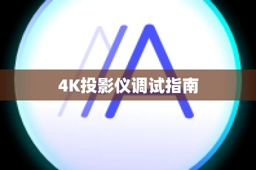 4K投影仪调试指南
