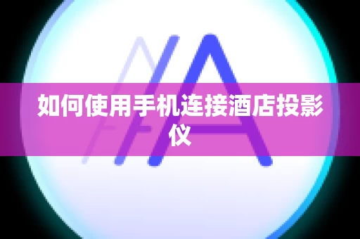 如何使用手机连接酒店投影仪
